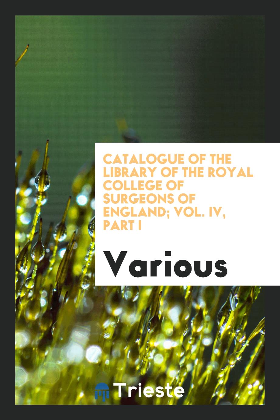 Catalogue of the Library of the Royal college of Surgeons of England; Vol. IV, Part I