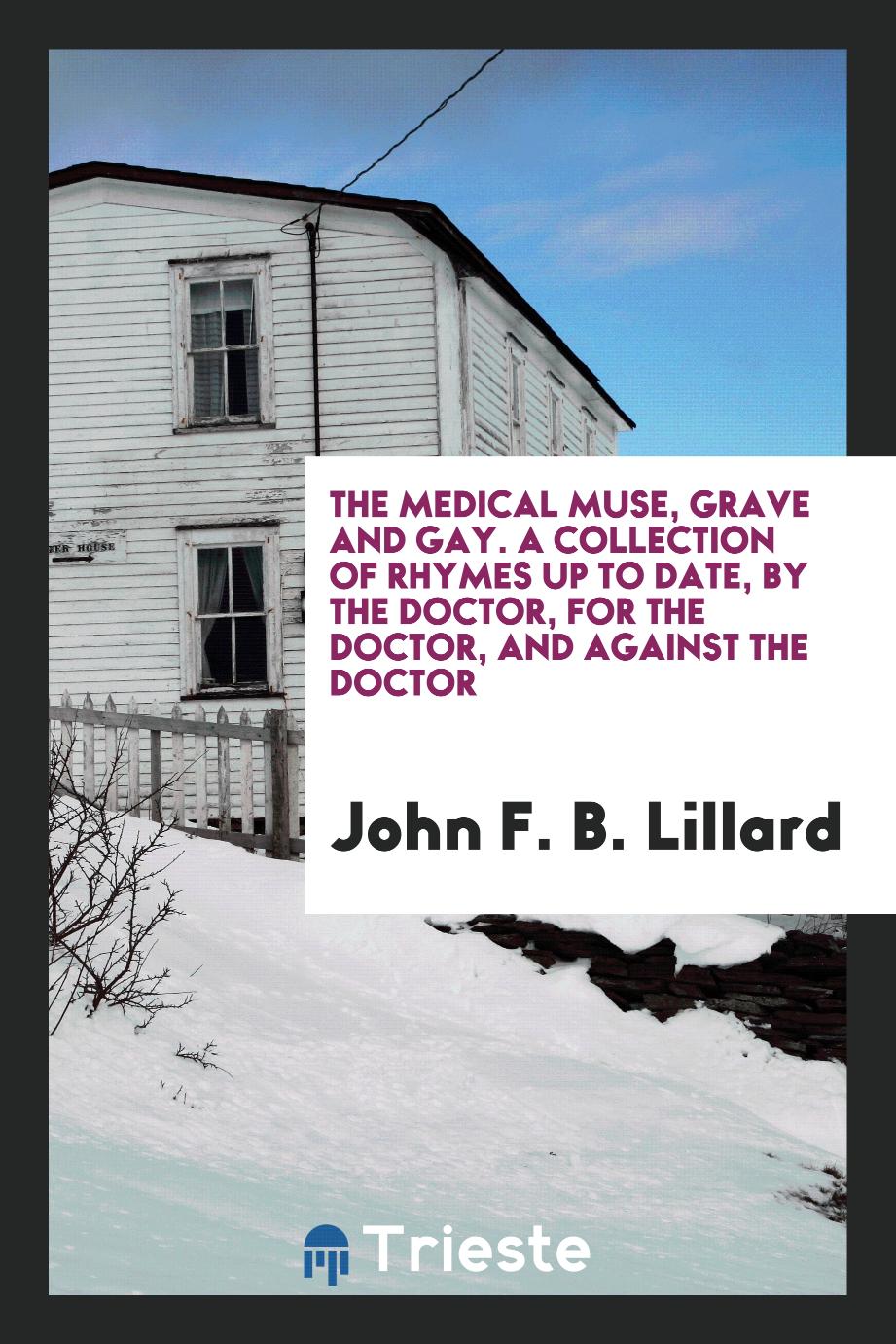The Medical Muse, Grave and Gay. A Collection of Rhymes up to Date, by the Doctor, for the Doctor, and against the Doctor