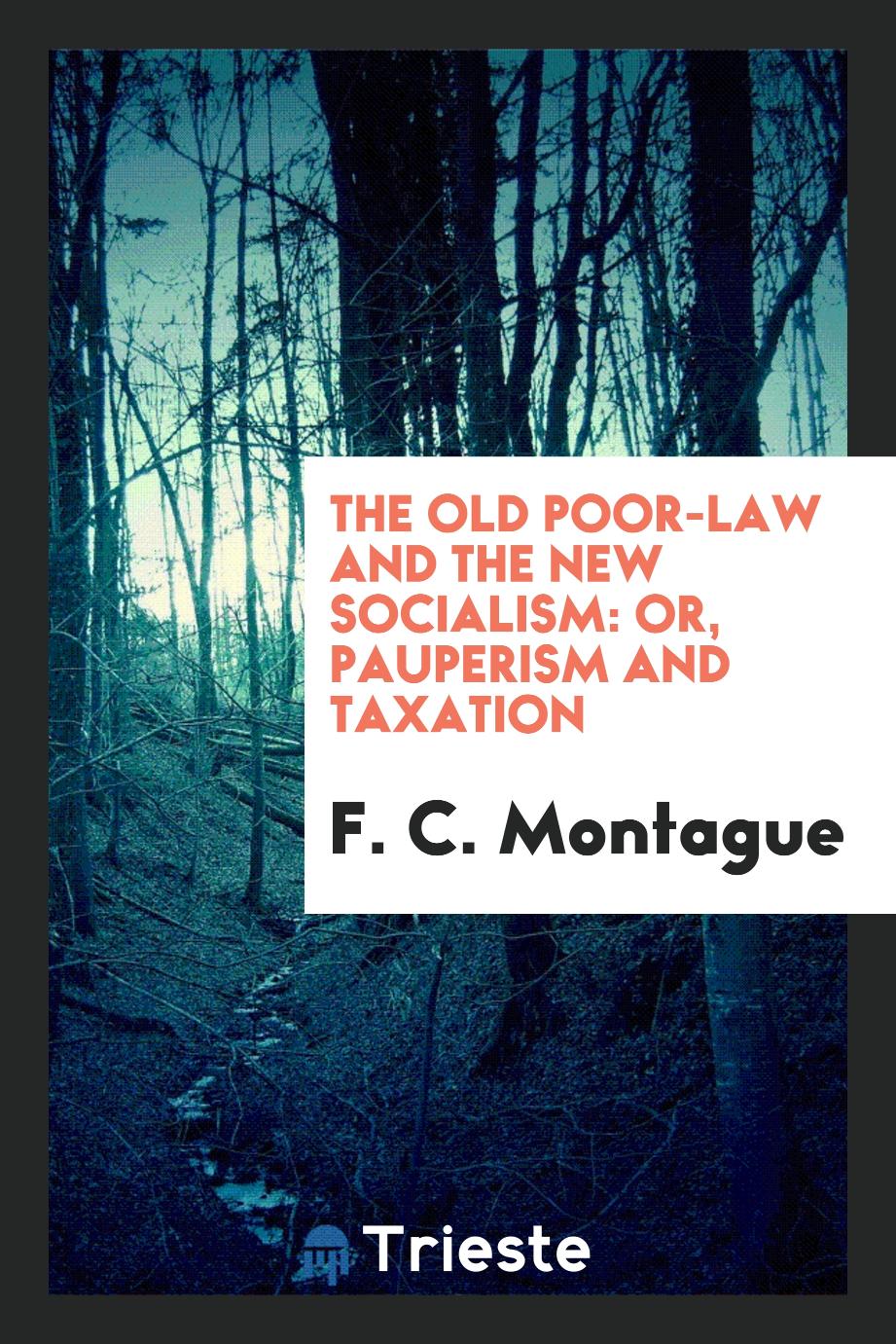 The old poor-law and the new socialism: or, Pauperism and taxation