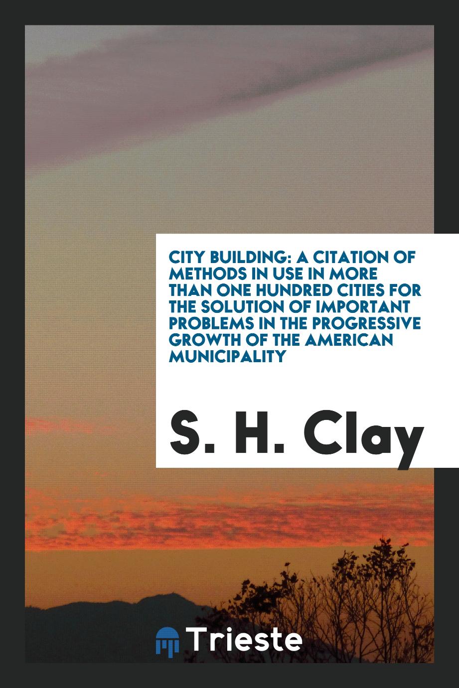 City Building: A Citation of Methods in Use in More than One Hundred Cities for the Solution of Important Problems in the Progressive Growth of the American Municipality