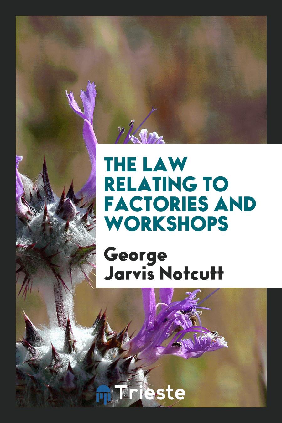 The Law Relating to Factories and Workshops