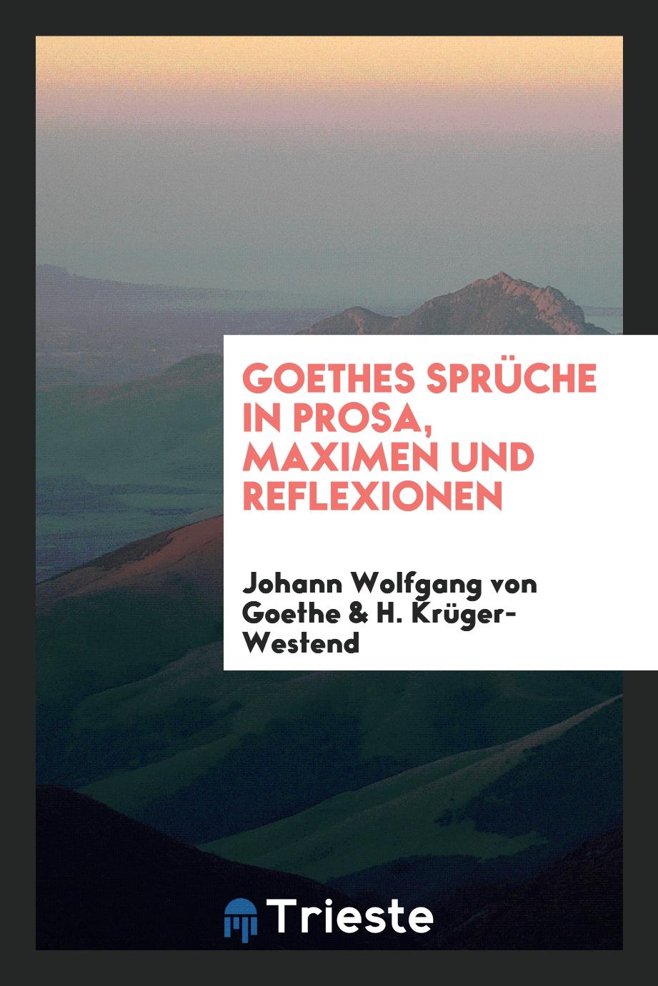 Johann Wolfgang von Goethe, H. Krüger-Westend - Goethes Sprüche in Prosa, Maximen und Reflexionen