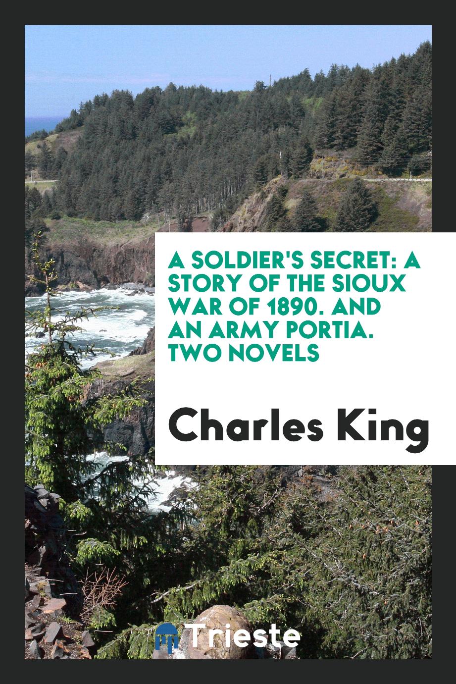 A Soldier's Secret: A Story of the Sioux War of 1890. And an Army Portia. Two Novels