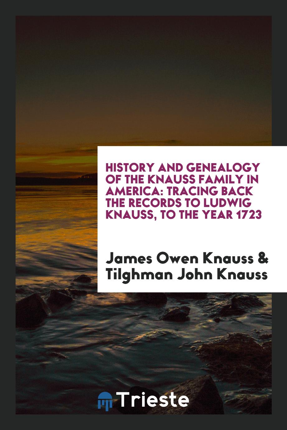 History and Genealogy of the Knauss Family in America: Tracing Back the Records to Ludwig Knauss, to the Year 1723