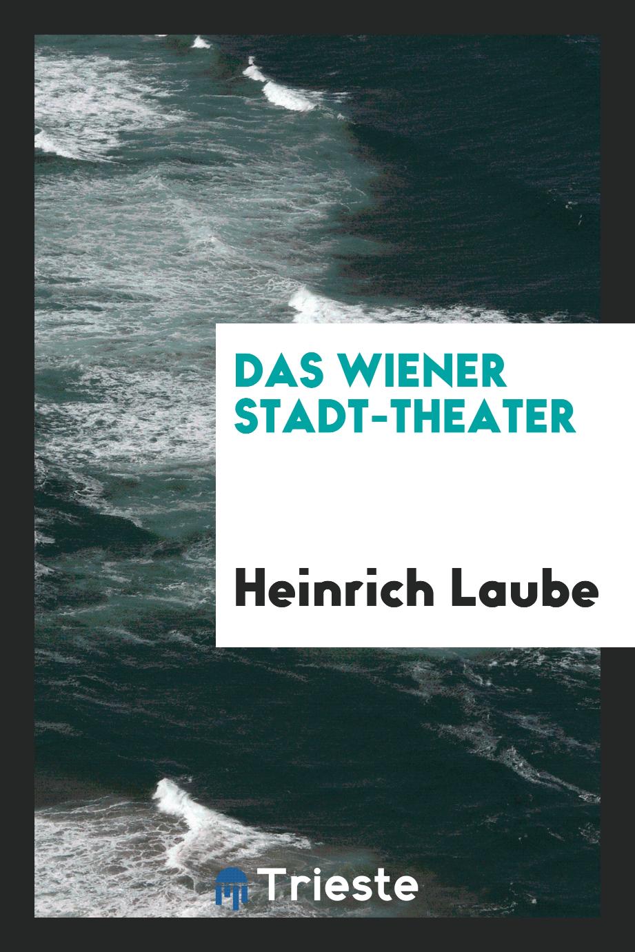 Heinrich Laube - Das Wiener Stadt-Theater