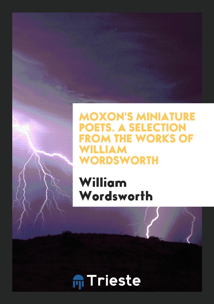 Moxon's Miniature Poets. A Selection from the Works of William Wordsworth