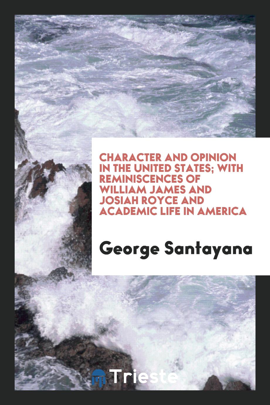 Character and opinion in the United States; with reminiscences of William James and Josiah Royce and academic life in America