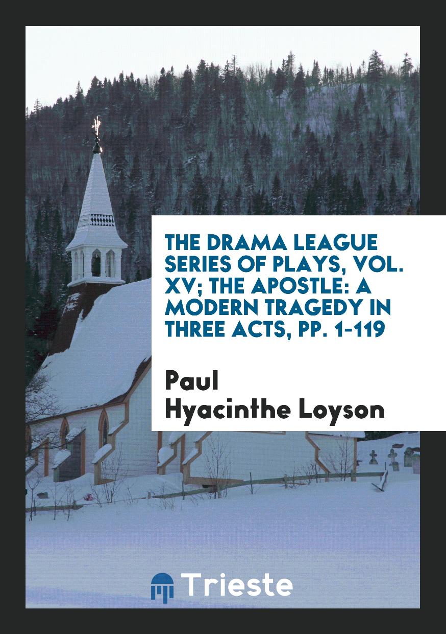 The Drama League Series of Plays, Vol. XV; The Apostle: A Modern Tragedy in Three Acts, pp. 1-119