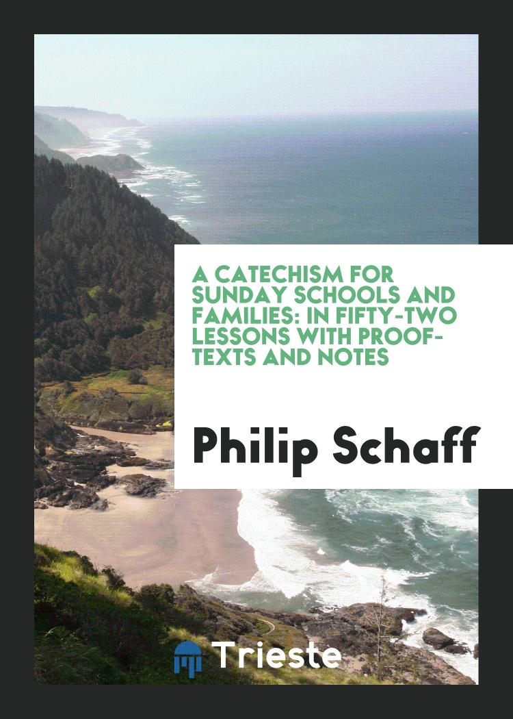 Philip Schaff - A Catechism for Sunday Schools and Families: In Fifty-Two Lessons with Proof-Texts and Notes
