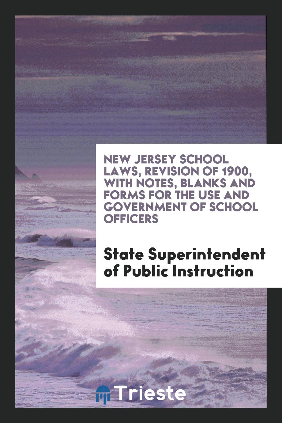 New Jersey School Laws, Revision of 1900, with Notes, Blanks and Forms for the Use and Government of School Officers