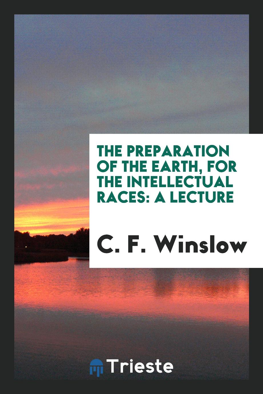The preparation of the earth, for the intellectual races: a lecture