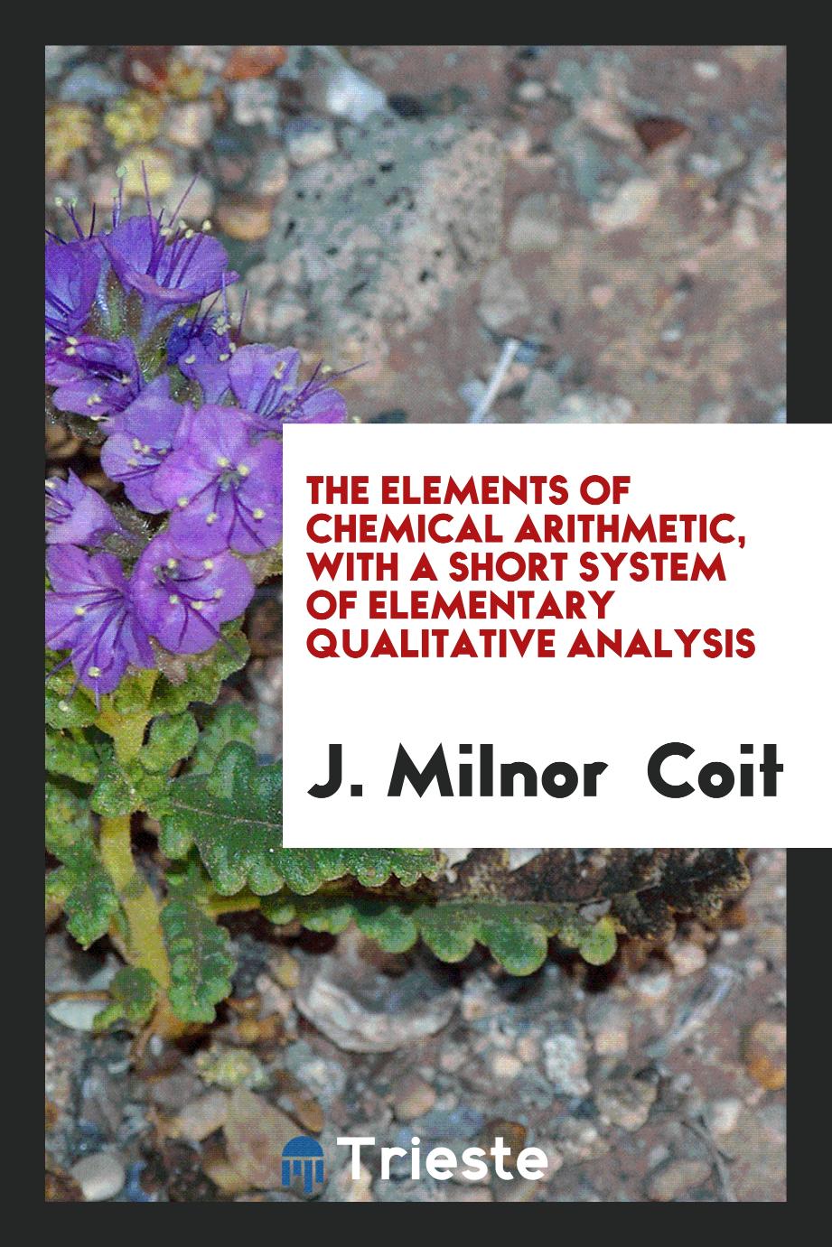 The Elements of Chemical Arithmetic, with a Short System of Elementary Qualitative Analysis