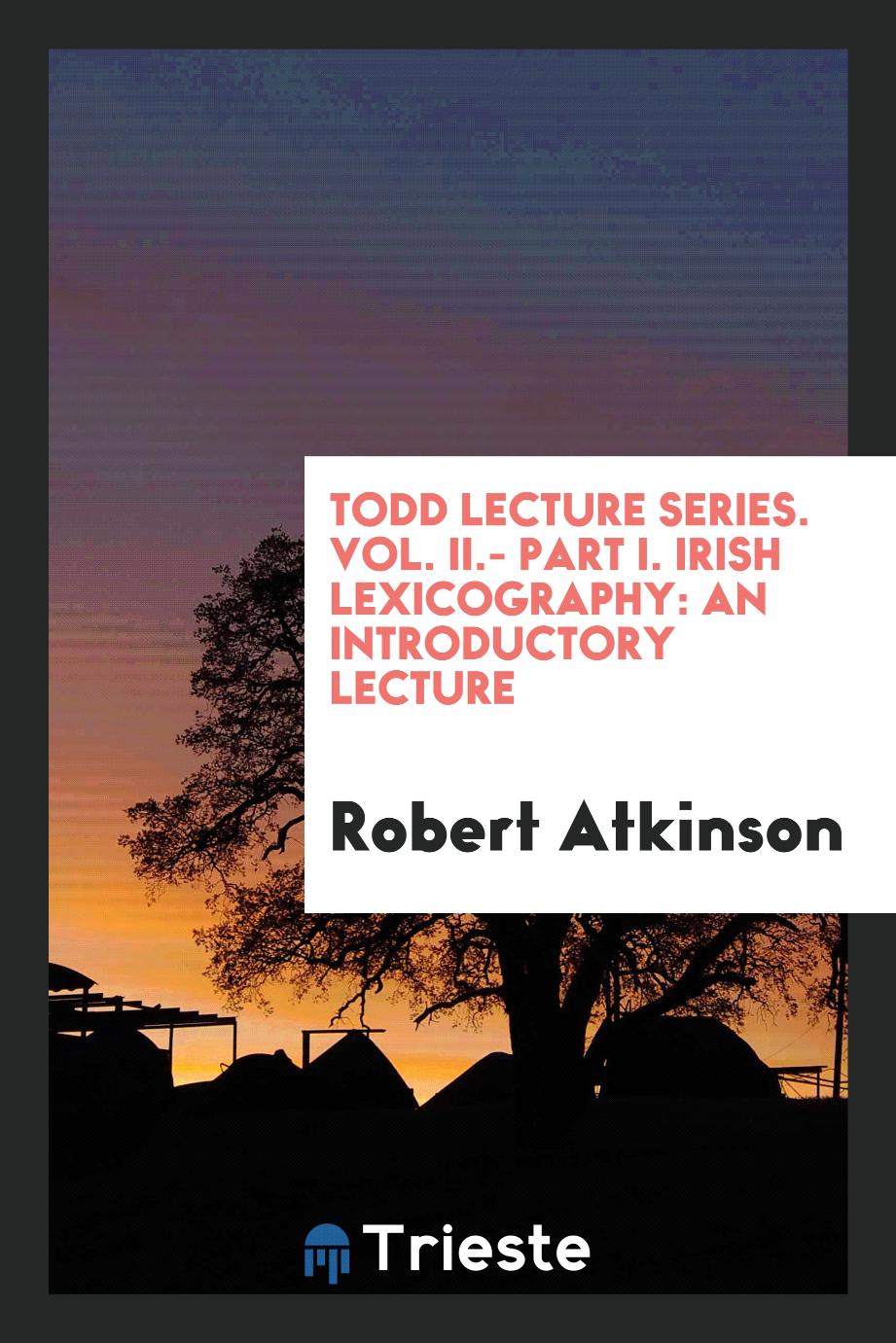 Todd lecture series. Vol. II.- Part I. Irish Lexicography: An Introductory Lecture