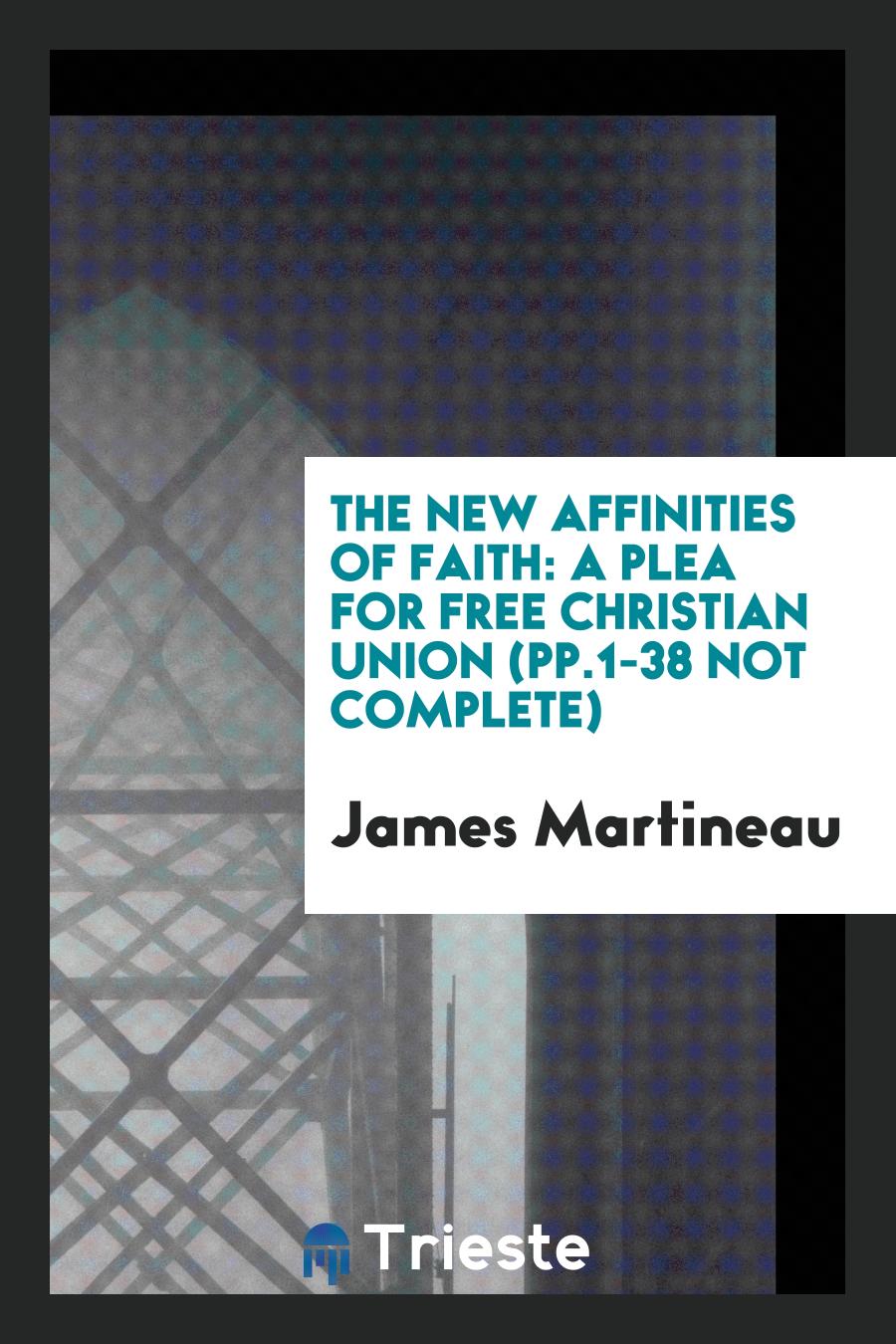 The New Affinities of Faith: A Plea for Free Christian Union (pp.1-38 not complete)