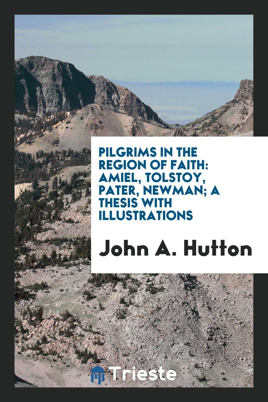 Pilgrims in the region of faith: Amiel, Tolstoy, Pater, Newman; a thesis with illustrations