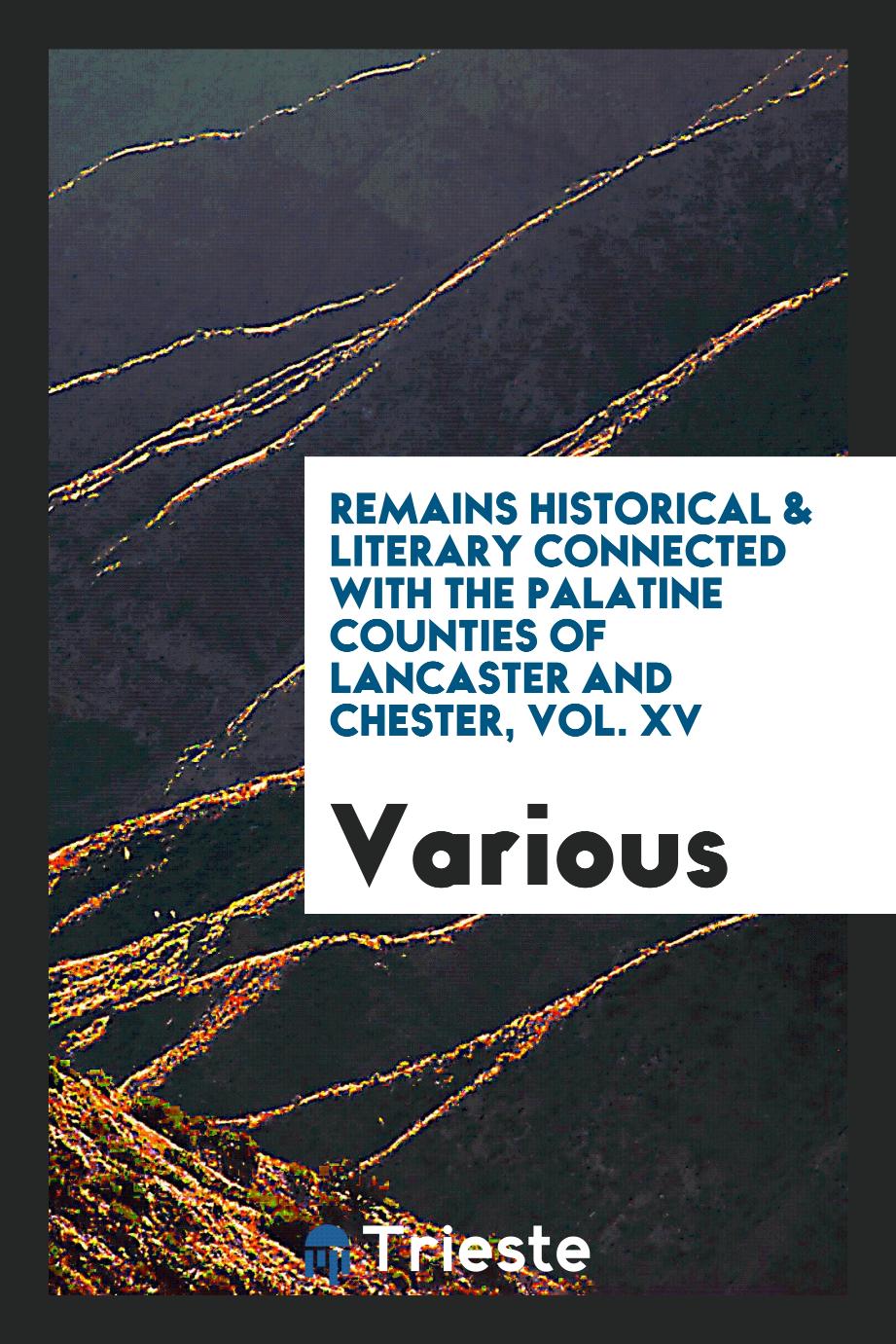 Remains Historical & Literary Connected with the Palatine Counties of Lancaster and Chester, Vol. XV