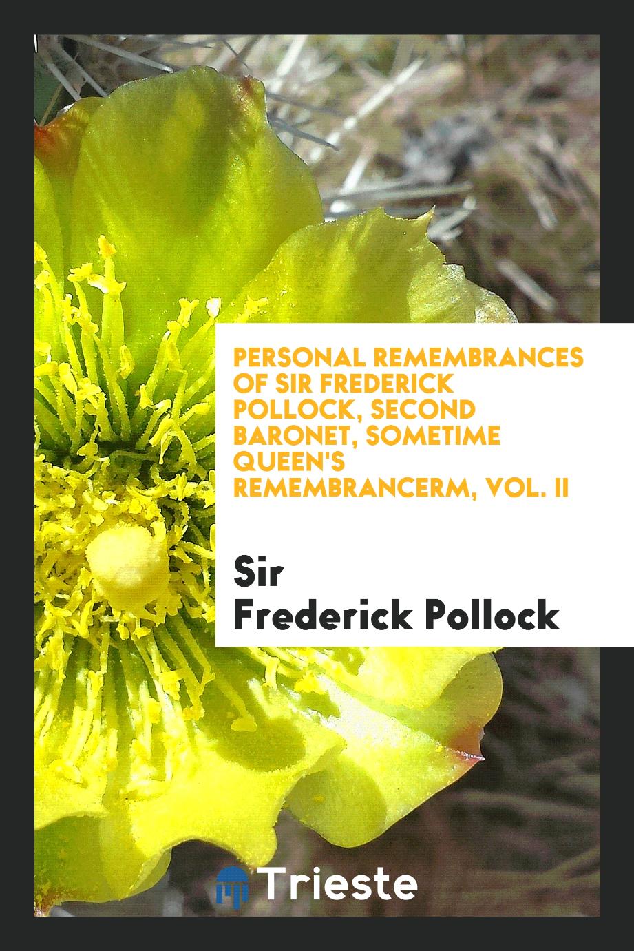 Personal remembrances of Sir Frederick Pollock, second baronet, sometime queen's remembrancerm, Vol. II