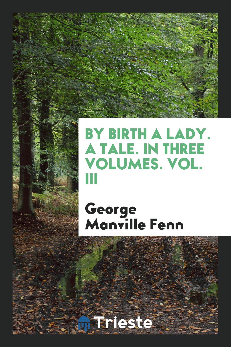 By birth a lady. A tale. In Three Volumes. Vol. III