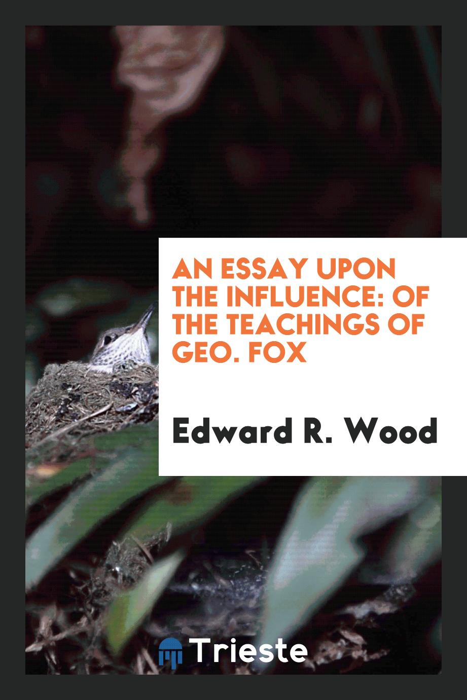 An Essay Upon the Influence: Of the Teachings of Geo. Fox