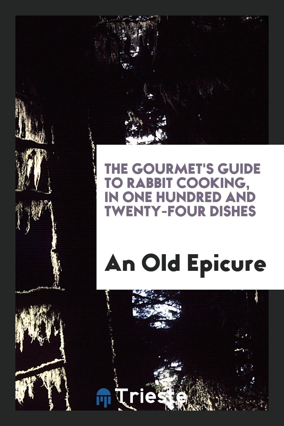 The Gourmet's Guide to Rabbit Cooking, in One Hundred and Twenty-Four Dishes
