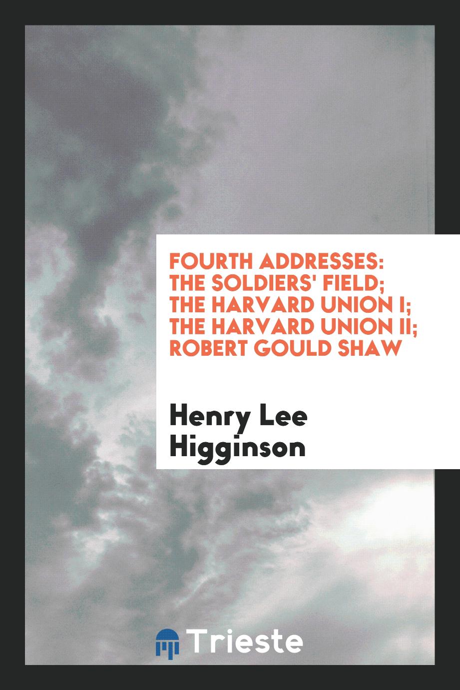 Fourth Addresses: The Soldiers' Field; The Harvard Union I; The Harvard Union II; Robert Gould Shaw