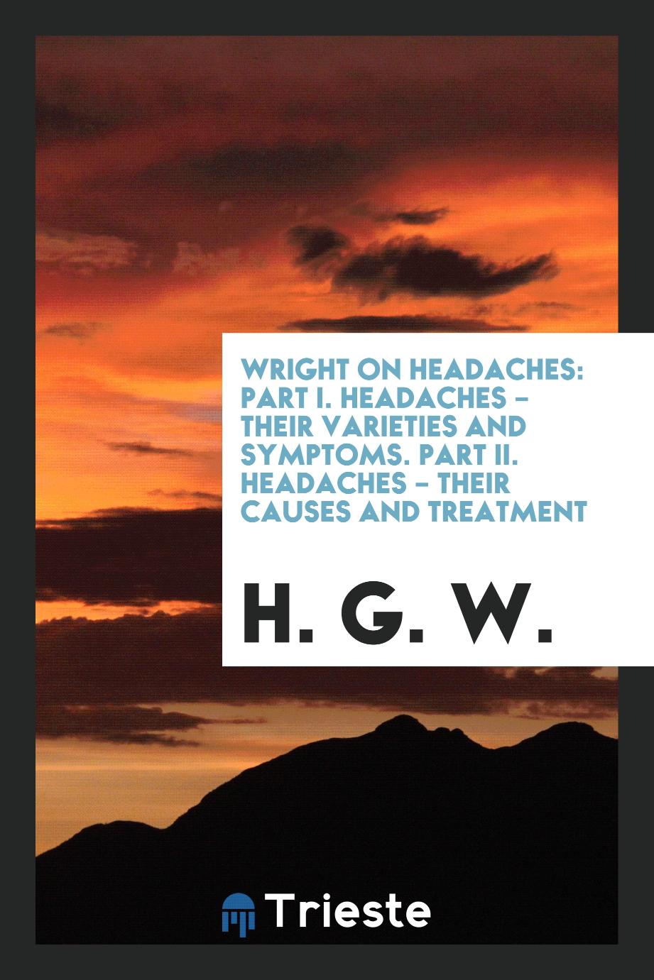 Wright on Headaches: Part I. Headaches – Their Varieties and Symptoms. Part II. Headaches – Their Causes and Treatment