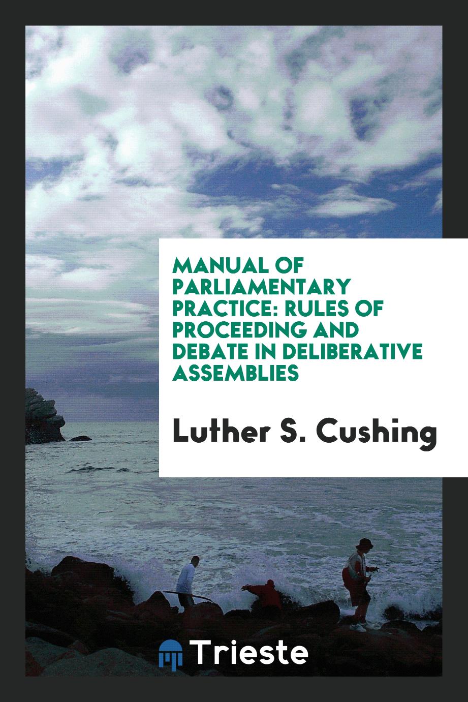 Manual of Parliamentary Practice: Rules of Proceeding and Debate in Deliberative Assemblies