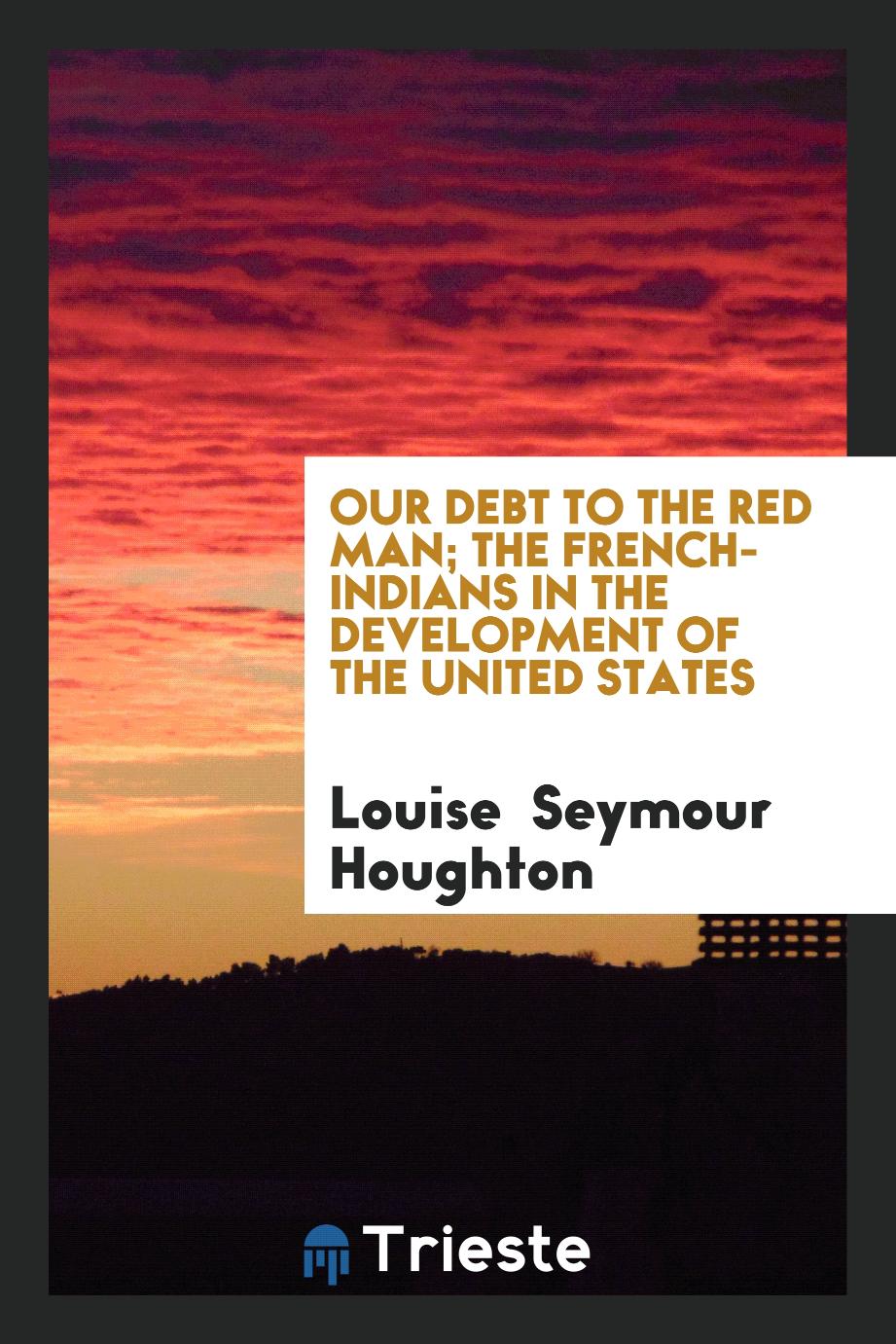 Our debt to the red man; the French-Indians in the development of the United States