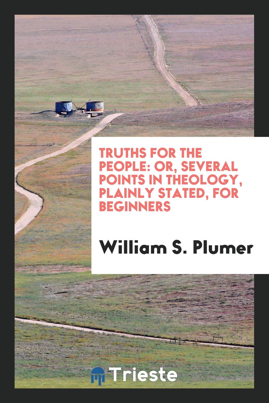 Truths for the people: or, Several points in theology, plainly stated, for beginners