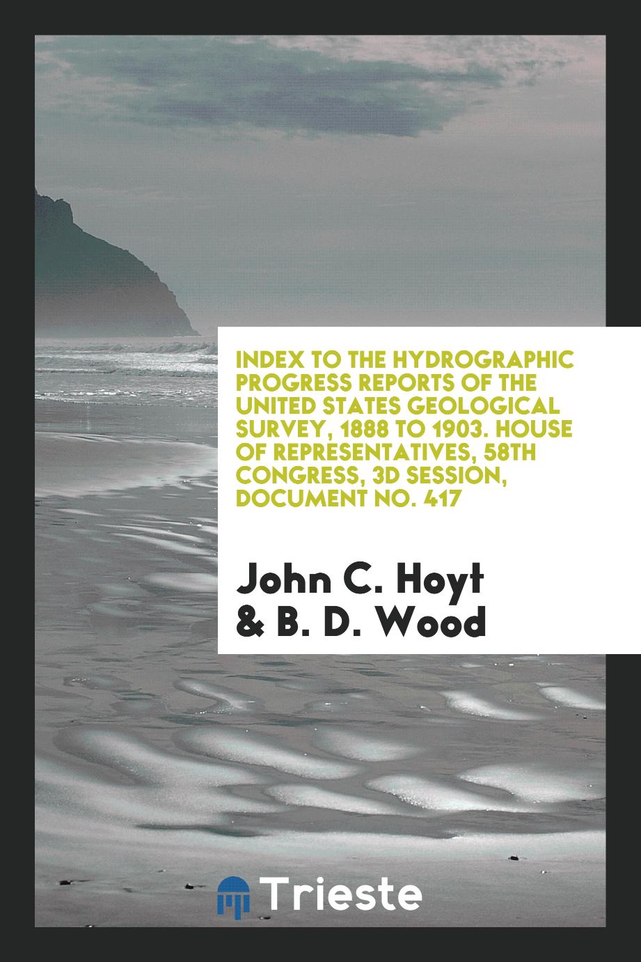 Index to the hydrographic progress reports of the United States Geological survey, 1888 to 1903. House of Representatives, 58th Congress, 3d session, document No. 417