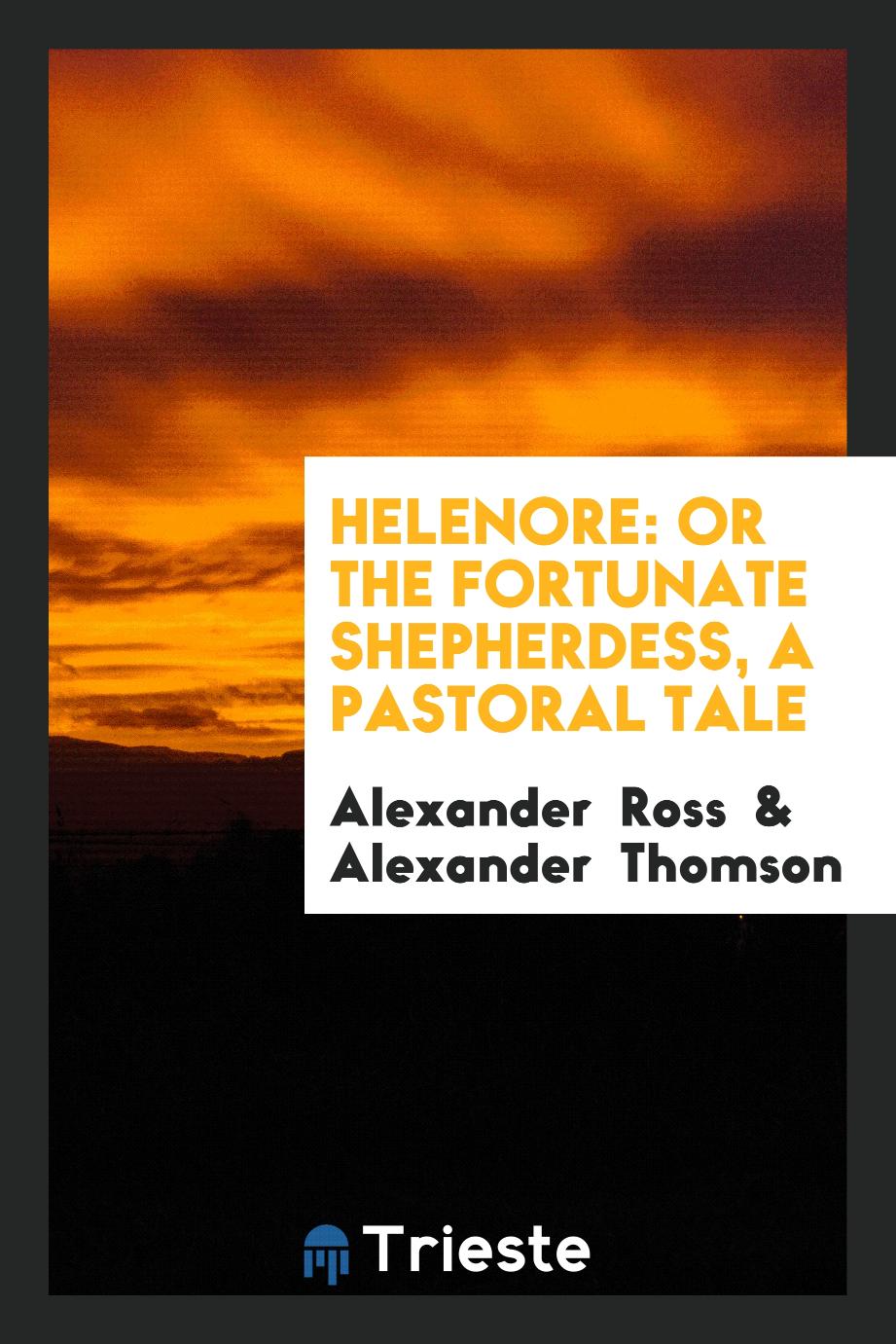Helenore: Or the Fortunate Shepherdess, a Pastoral Tale