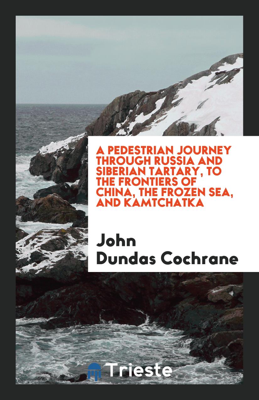 A pedestrian journey through Russia and Siberian Tartary, to the frontiers of China, the Frozen Sea, and Kamtchatka