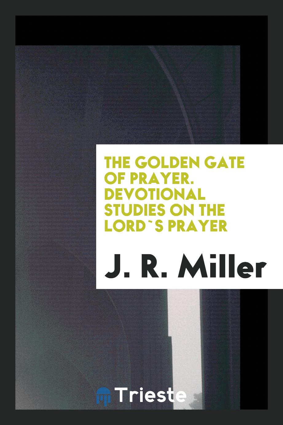 The Golden Gate of Prayer. Devotional Studies on the Lord`s Prayer