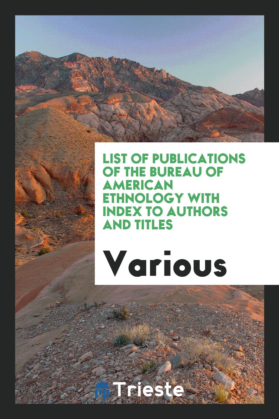 List of Publications of the Bureau of American Ethnology with Index to authors and titles