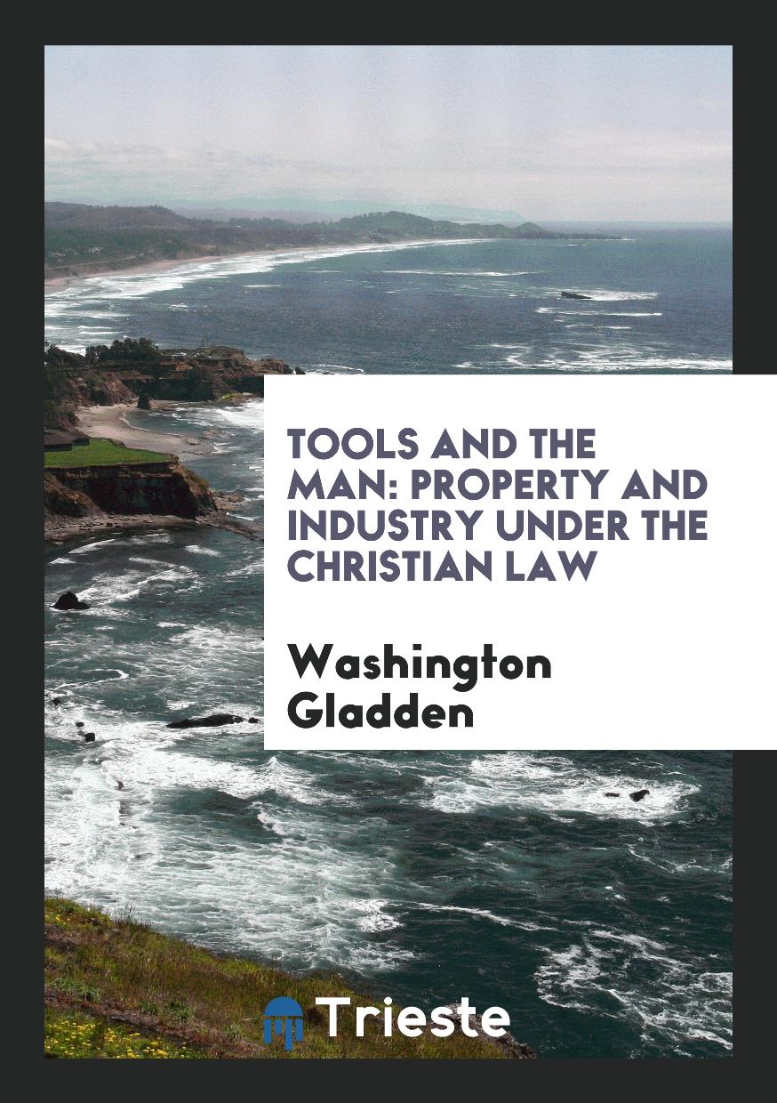 Washington Gladden - Tools and the Man: Property and Industry Under the Christian Law