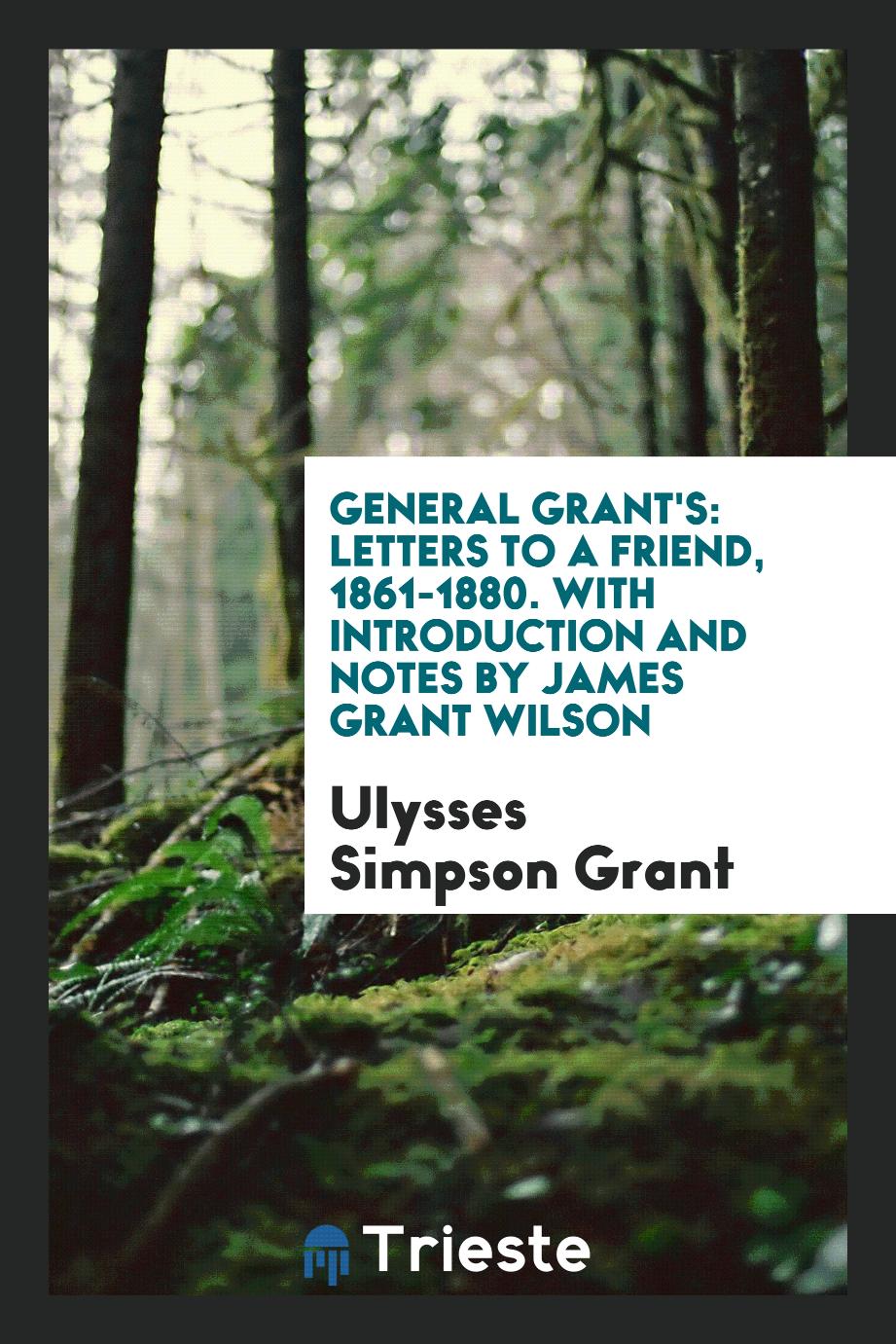 General Grant's: Letters to a Friend, 1861-1880. With Introduction and Notes by James Grant Wilson