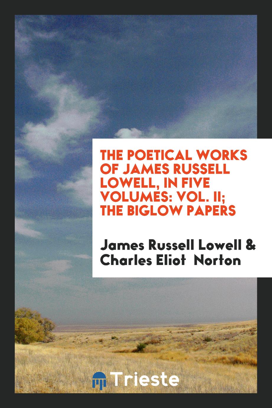 The Poetical Works of James Russell Lowell, in Five Volumes: Vol. II; The Biglow Papers
