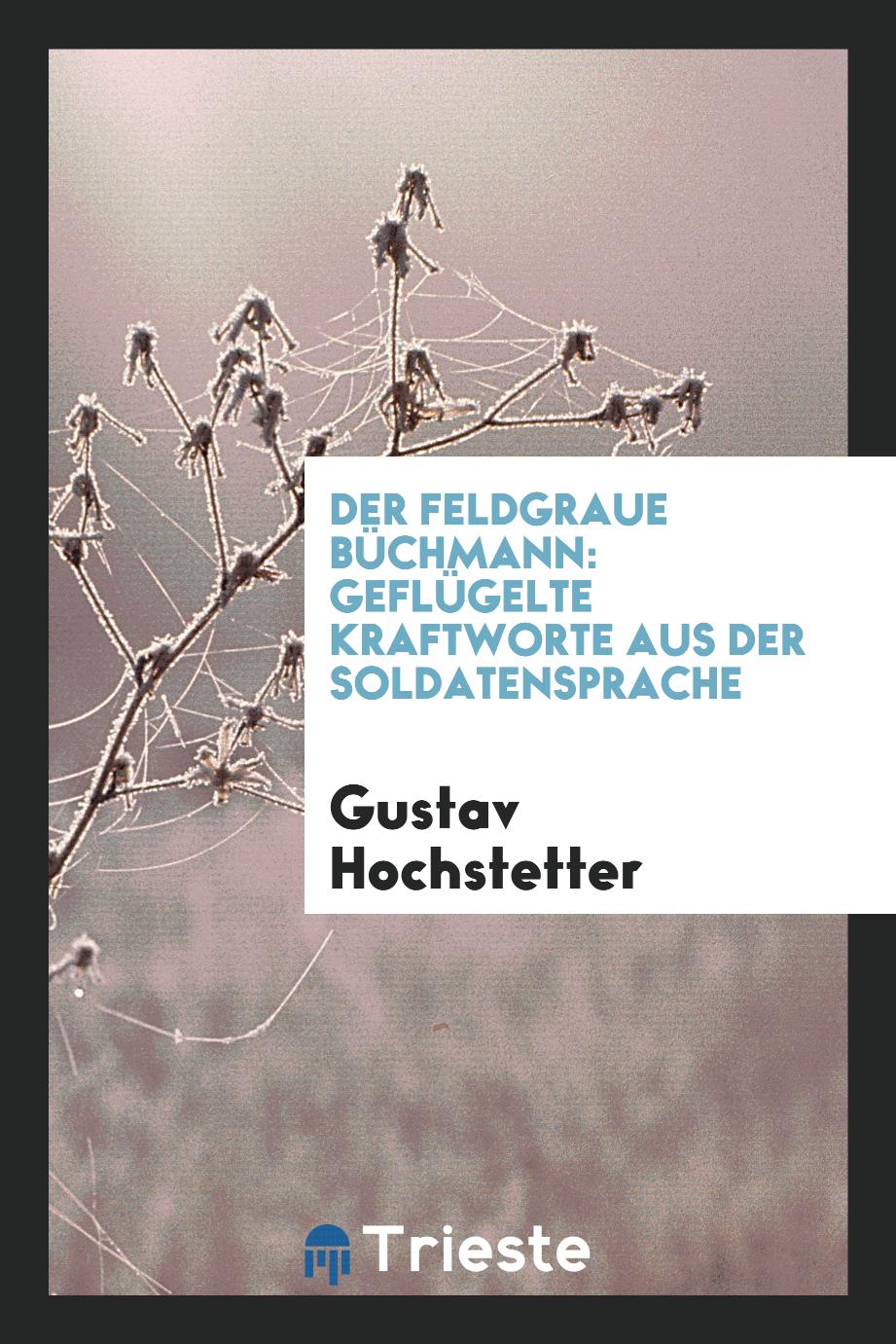 Gustav Hochstetter - Der Feldgraue Büchmann: Geflügelte Kraftworte aus der Soldatensprache