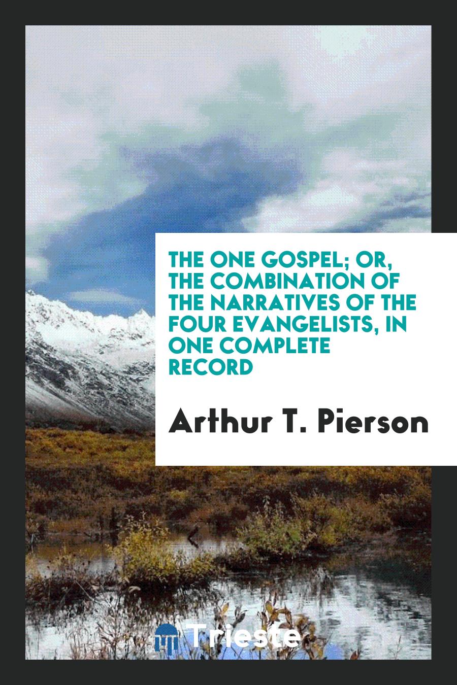 The One Gospel; Or, The Combination of the Narratives of the Four Evangelists, in One Complete Record