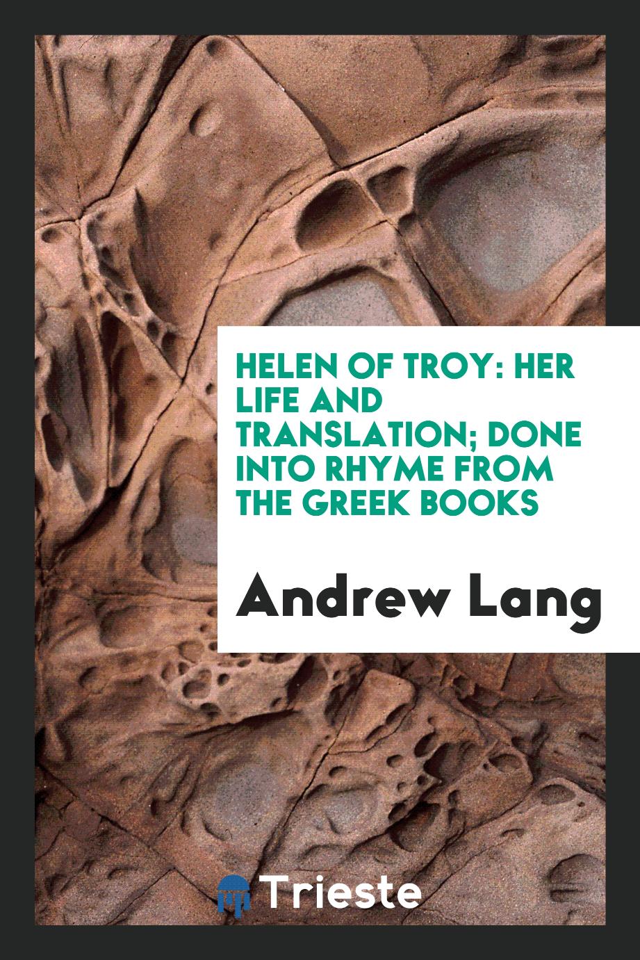 Helen of Troy: her life and translation; done into rhyme from the Greek books