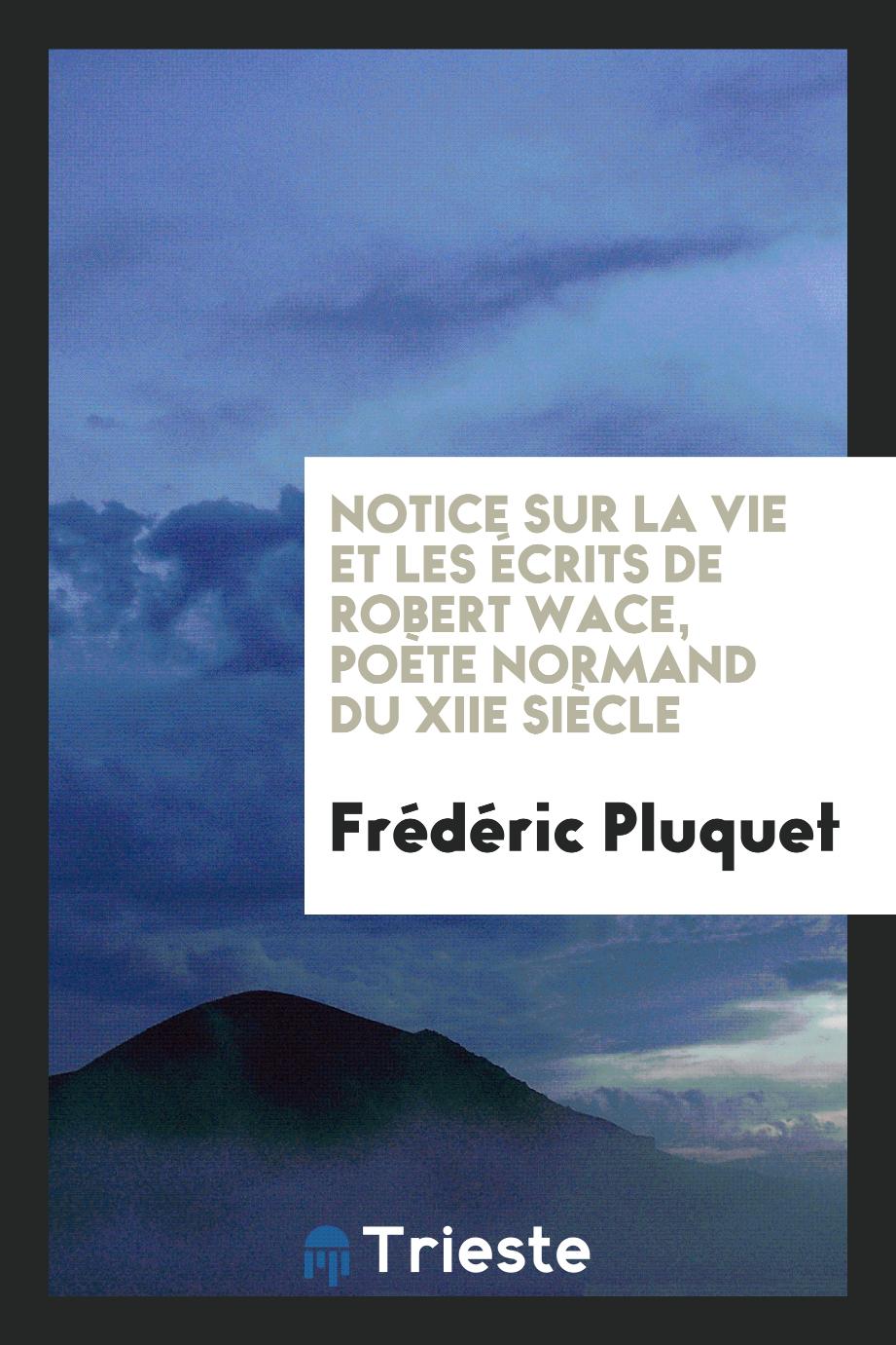 Frédéric Pluquet - Notice sur la Vie et les Écrits de Robert Wace, Poète Normand du XIIe Siècle