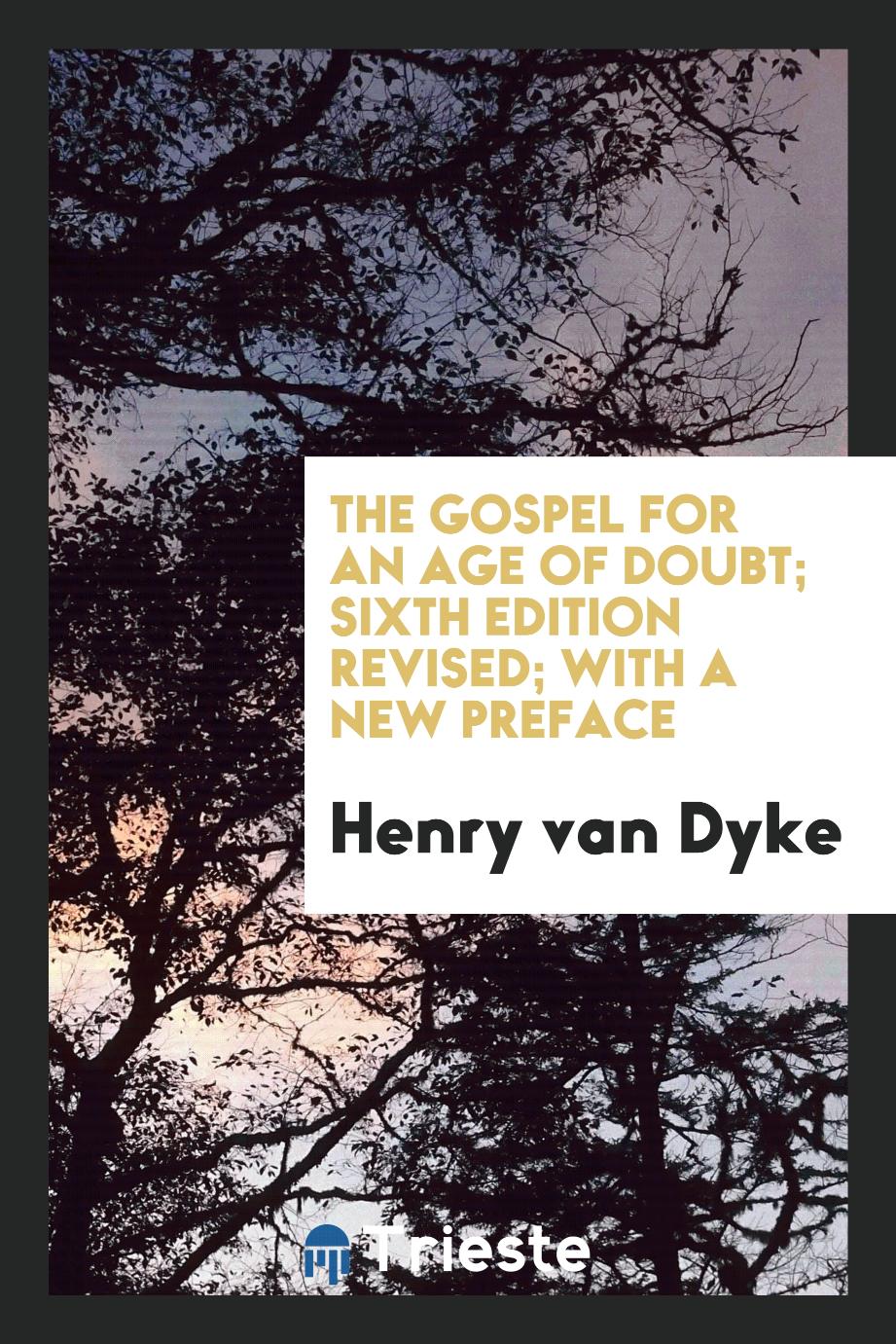 Henry van Dyke - The Gospel for an Age of Doubt; Sixth Edition Revised; With a New Preface