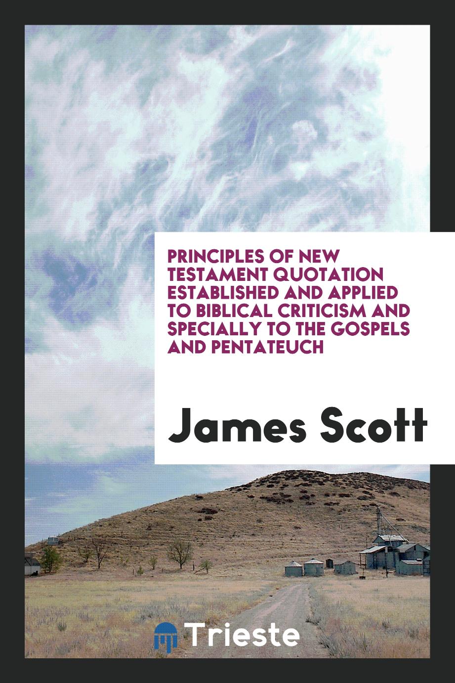 Principles of New Testament quotation established and applied to Biblical criticism and specially to the Gospels and Pentateuch