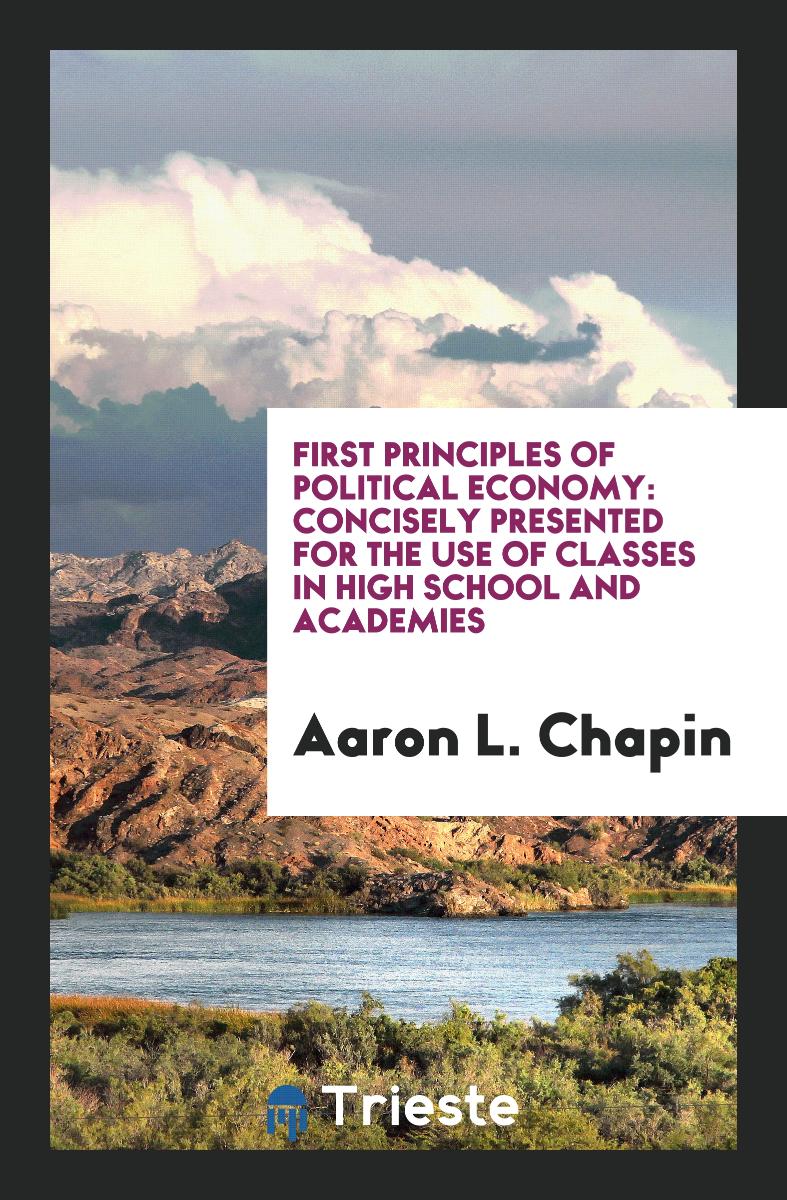 First Principles of Political Economy: Concisely Presented for the Use of Classes in High School and Academies
