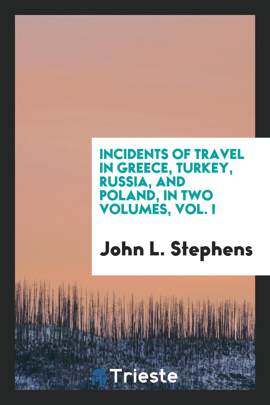 Incidents of Travel in Greece, Turkey, Russia, and Poland, in Two Volumes, Vol. I