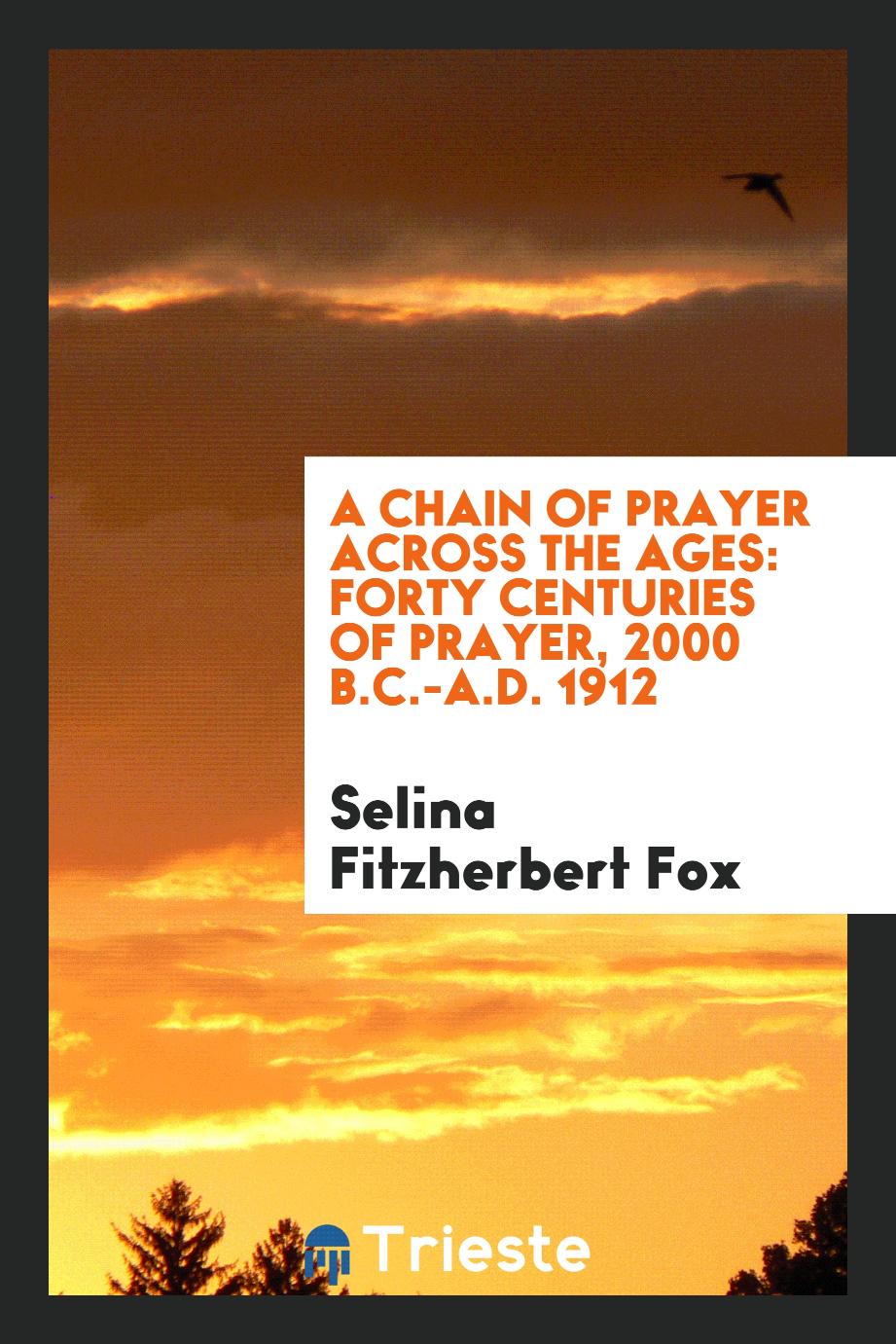 Selina Fitzherbert Fox - A chain of prayer across the ages: forty centuries of prayer, 2000 B.C.-A.D. 1912