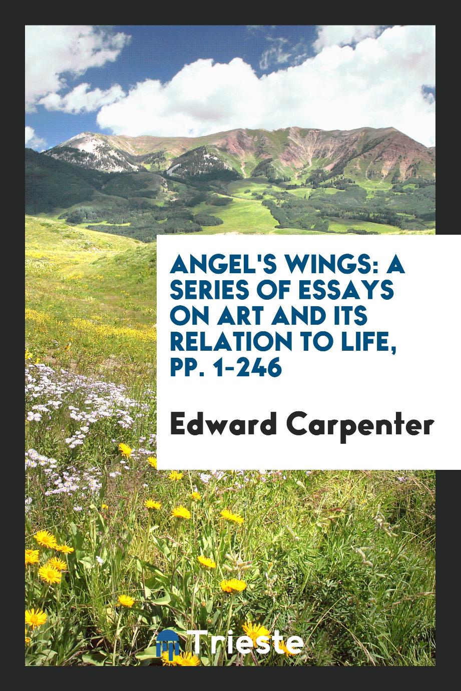 Angel's Wings: A Series of Essays on Art and Its Relation to Life, pp. 1-246