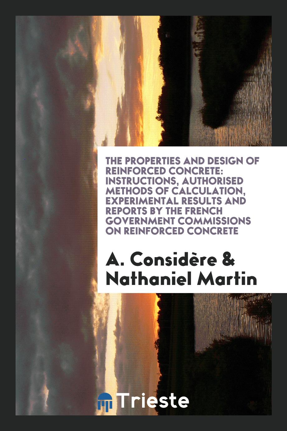 The Properties and Design of Reinforced Concrete: Instructions, Authorised Methods of Calculation, Experimental Results and Reports by the French Government Commissions on Reinforced Concrete
