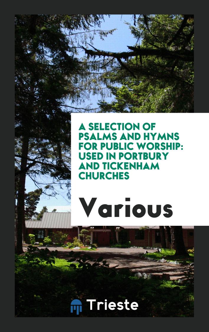 A Selection of Psalms and Hymns for Public Worship: Used in Portbury and Tickenham Churches