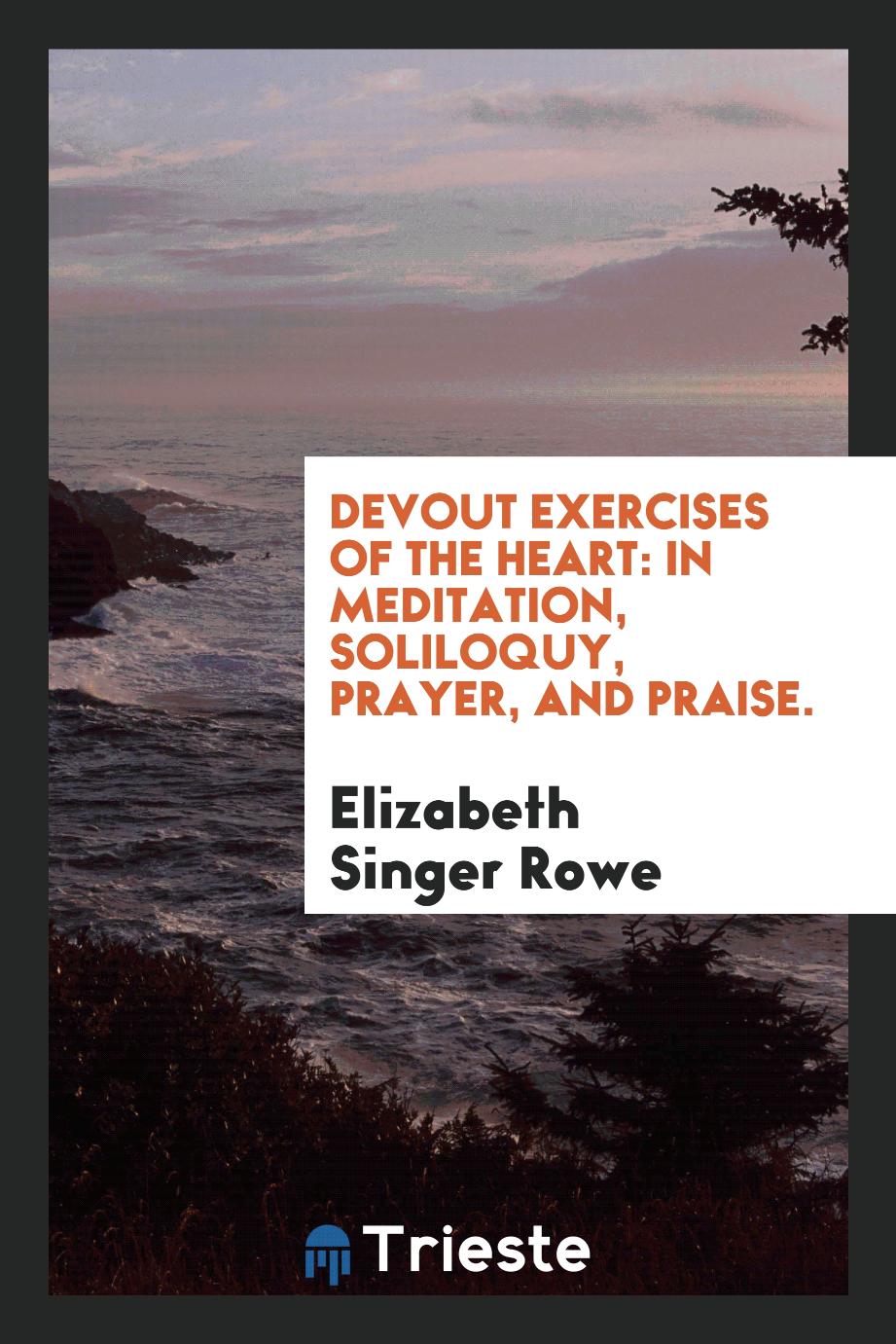 Devout exercises of the heart: in meditation, soliloquy, prayer, and praise.
